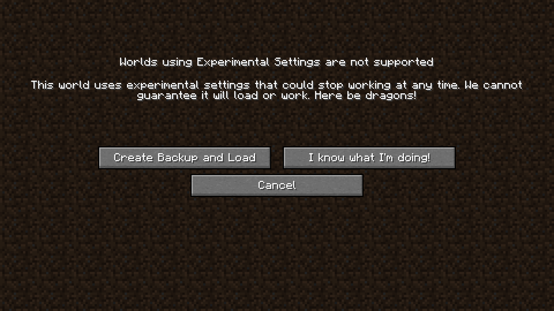 Wait, this game has DRAGONS? Spoiler alert! A message screen. The message reads: Worlds using Experimental Settings are not supported. This world uses experimental settings that could stop working at any time. We cannot guarantee it will load or work. Here be dragons!